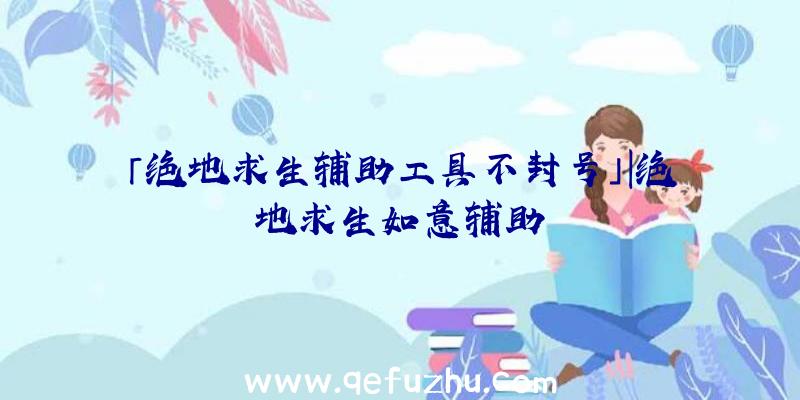 「绝地求生辅助工具不封号」|绝地求生如意辅助